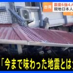 台湾地震 震度6強「今まで味わった地震とは全く違う」 1999年に台湾中部で起きた地震以来、最大規模|TBS NEWS DIG